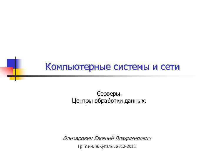 Компьютерные системы и сети Серверы. Центры обработки данных. Олизарович Евгений Владимирович Гр. ГУ им.