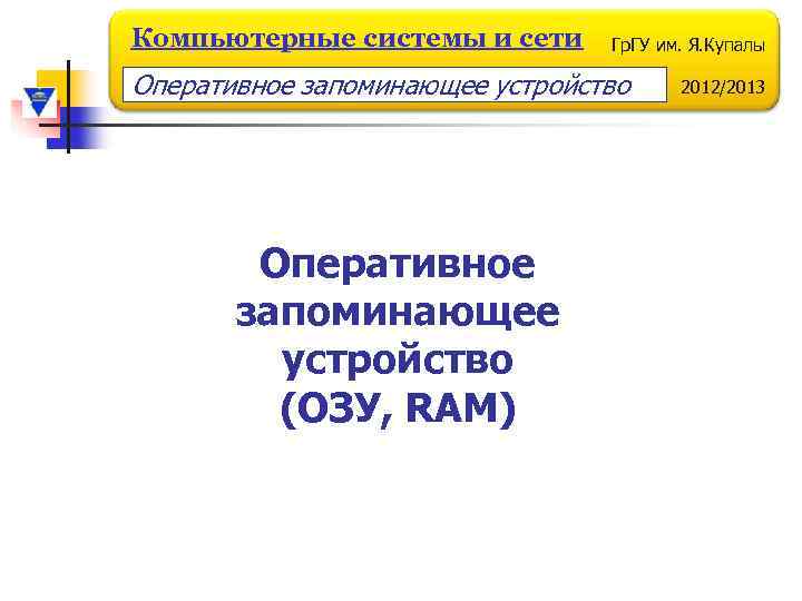 Компьютерные системы и сети Гр. ГУ им. Я. Купалы Оперативное запоминающее устройство (ОЗУ, RAM)