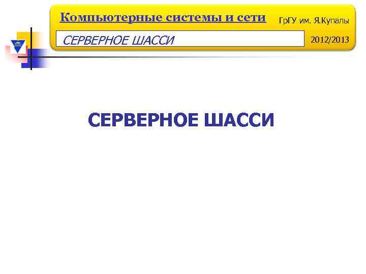 Компьютерные системы и сети СЕРВЕРНОЕ ШАССИ Гр. ГУ им. Я. Купалы 2012/2013 