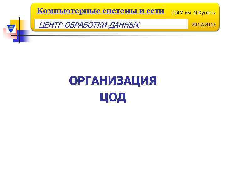 Компьютерные системы и сети ЦЕНТР ОБРАБОТКИ ДАННЫХ ОРГАНИЗАЦИЯ ЦОД Гр. ГУ им. Я. Купалы