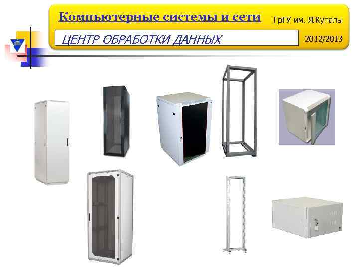 Компьютерные системы и сети ЦЕНТР ОБРАБОТКИ ДАННЫХ Гр. ГУ им. Я. Купалы 2012/2013 