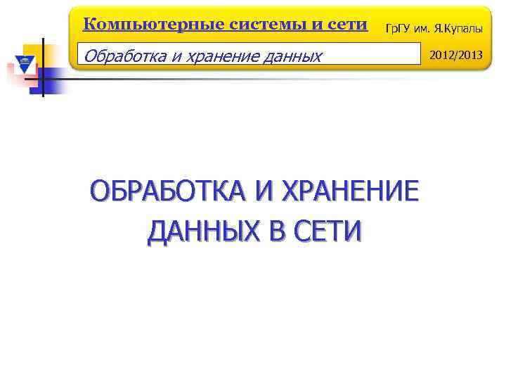 Компьютерные системы и сети Гр. ГУ им. Я. Купалы Обработка и хранение данных ОБРАБОТКА