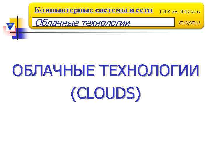 Компьютерные системы и сети Облачные технологии Гр. ГУ им. Я. Купалы 2012/2013 ОБЛАЧНЫЕ ТЕХНОЛОГИИ