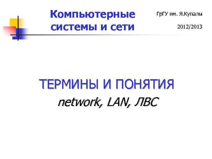 Компьютерные системы и сети Гр. ГУ им. Я. Купалы ТЕРМИНЫ И ПОНЯТИЯ network, LAN,