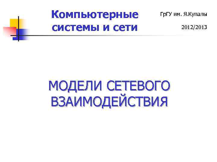 Компьютерные системы и сети Гр. ГУ им. Я. Купалы МОДЕЛИ СЕТЕВОГО ВЗАИМОДЕЙСТВИЯ 2012/2013 