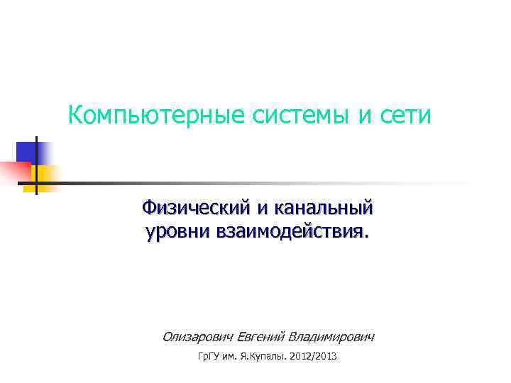 Компьютерные системы и сети Физический и канальный уровни взаимодействия. Олизарович Евгений Владимирович Гр. ГУ