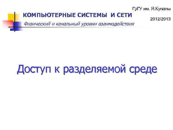 Гр. ГУ им. Я. Купалы КОМПЬЮТЕРНЫЕ СИСТЕМЫ И СЕТИ Физический и канальный уровни взаимодействия