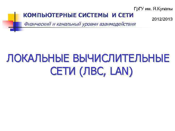 Гр. ГУ им. Я. Купалы КОМПЬЮТЕРНЫЕ СИСТЕМЫ И СЕТИ Физический и канальный уровни взаимодействия