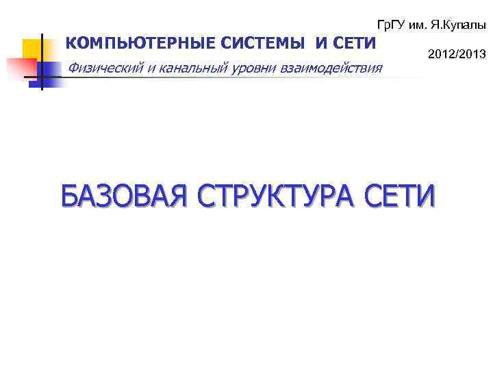 Гр. ГУ им. Я. Купалы КОМПЬЮТЕРНЫЕ СИСТЕМЫ И СЕТИ Физический и канальный уровни взаимодействия