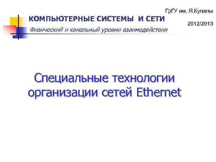 Гр. ГУ им. Я. Купалы КОМПЬЮТЕРНЫЕ СИСТЕМЫ И СЕТИ Физический и канальный уровни взаимодействия