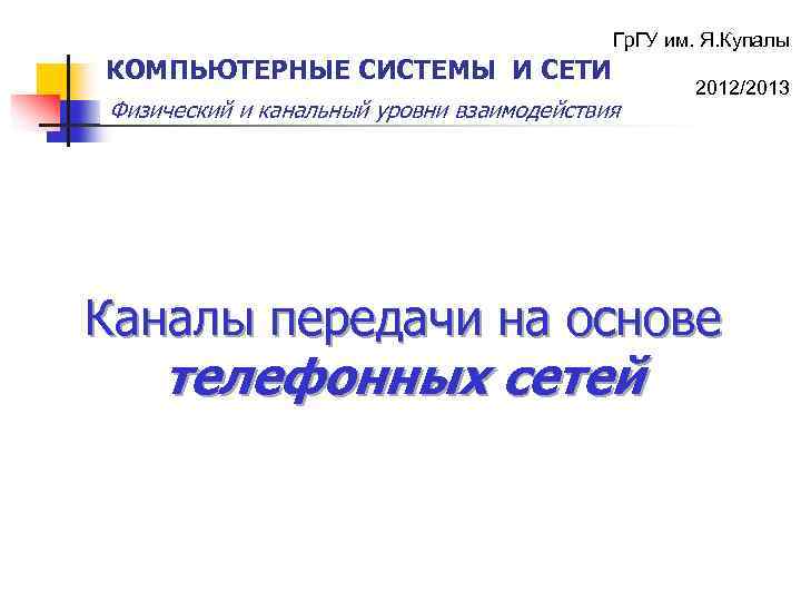 Гр. ГУ им. Я. Купалы КОМПЬЮТЕРНЫЕ СИСТЕМЫ И СЕТИ Физический и канальный уровни взаимодействия