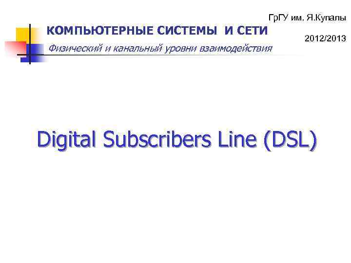 Гр. ГУ им. Я. Купалы КОМПЬЮТЕРНЫЕ СИСТЕМЫ И СЕТИ Физический и канальный уровни взаимодействия