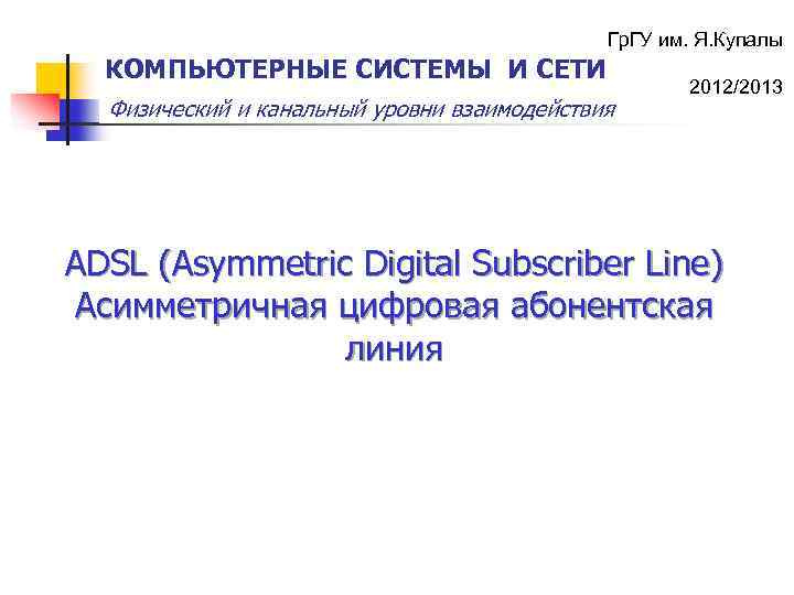 Гр. ГУ им. Я. Купалы КОМПЬЮТЕРНЫЕ СИСТЕМЫ И СЕТИ Физический и канальный уровни взаимодействия