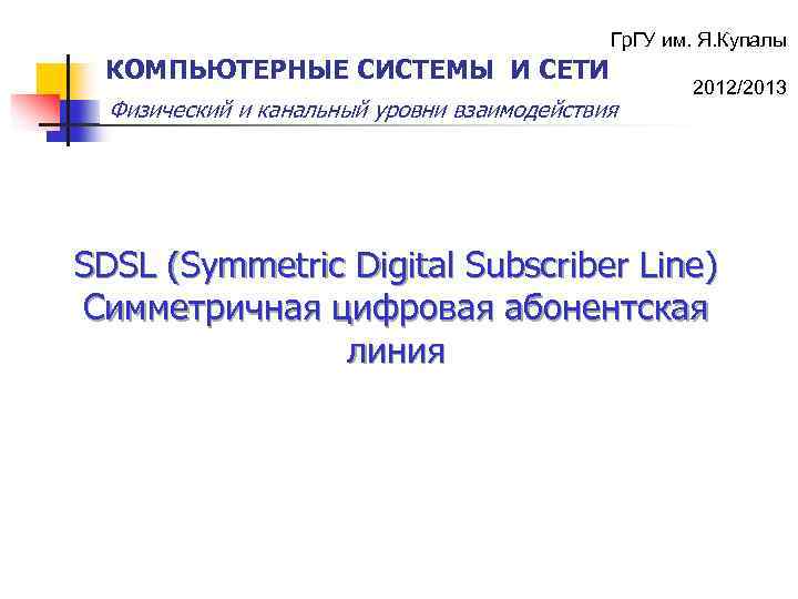 Гр. ГУ им. Я. Купалы КОМПЬЮТЕРНЫЕ СИСТЕМЫ И СЕТИ Физический и канальный уровни взаимодействия