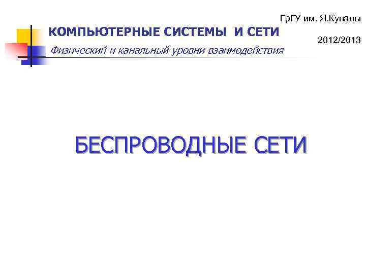 Гр. ГУ им. Я. Купалы КОМПЬЮТЕРНЫЕ СИСТЕМЫ И СЕТИ Физический и канальный уровни взаимодействия