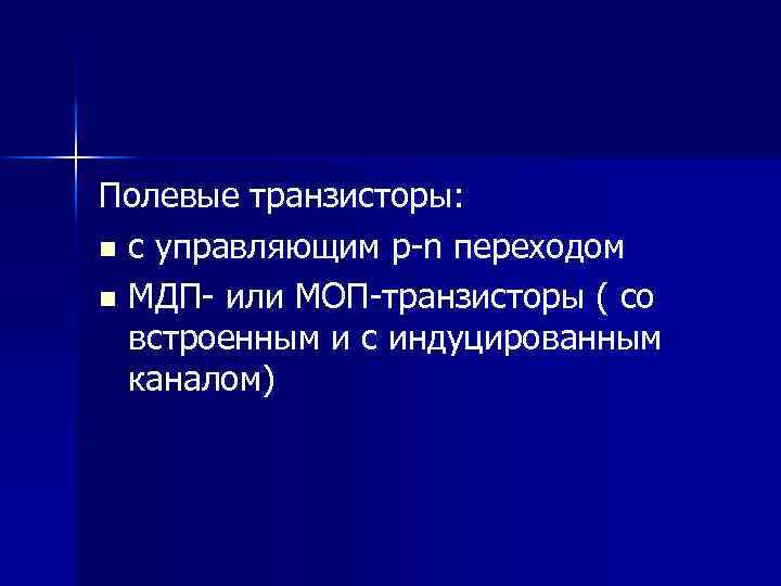 Полевые транзисторы: n с управляющим p-n переходом n МДП- или МОП-транзисторы ( со встроенным