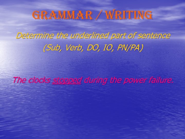 grammar / writing Determine the underlined part of sentence (Sub, Verb, DO, IO, PN/PA)