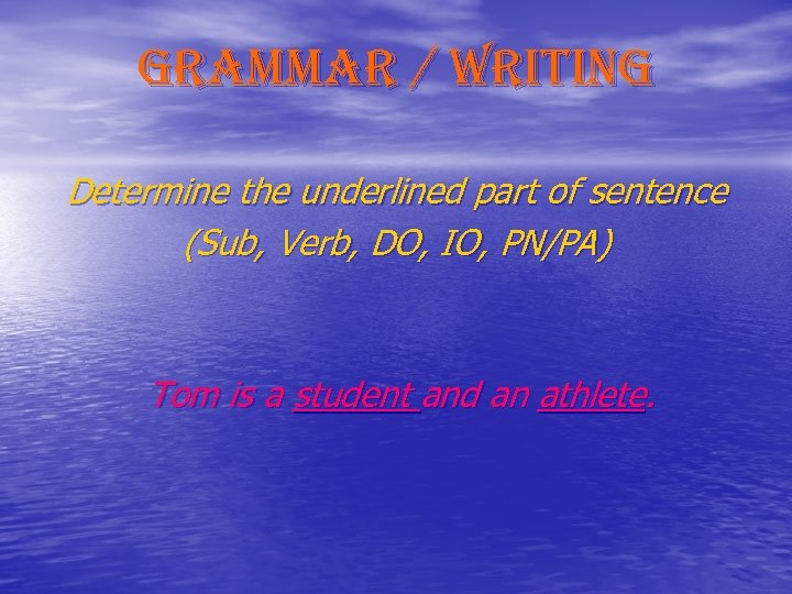 grammar / writing Determine the underlined part of sentence (Sub, Verb, DO, IO, PN/PA)