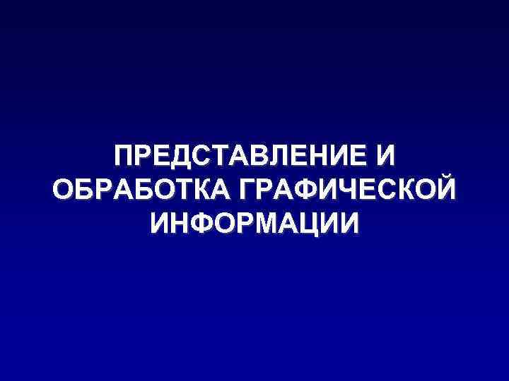 ПРЕДСТАВЛЕНИЕ И ОБРАБОТКА ГРАФИЧЕСКОЙ ИНФОРМАЦИИ 