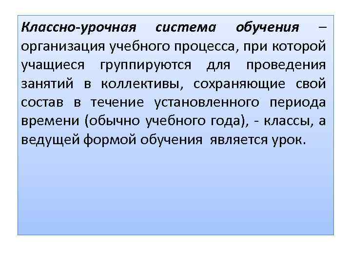 Классно-урочная система обучения – организация учебного процесса, при которой учащиеся группируются для проведения занятий