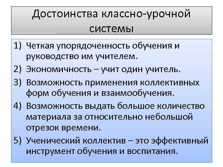 Достоинства классно-урочной системы 1) Четкая упорядоченность обучения и руководство им учителем. 2) Экономичность –