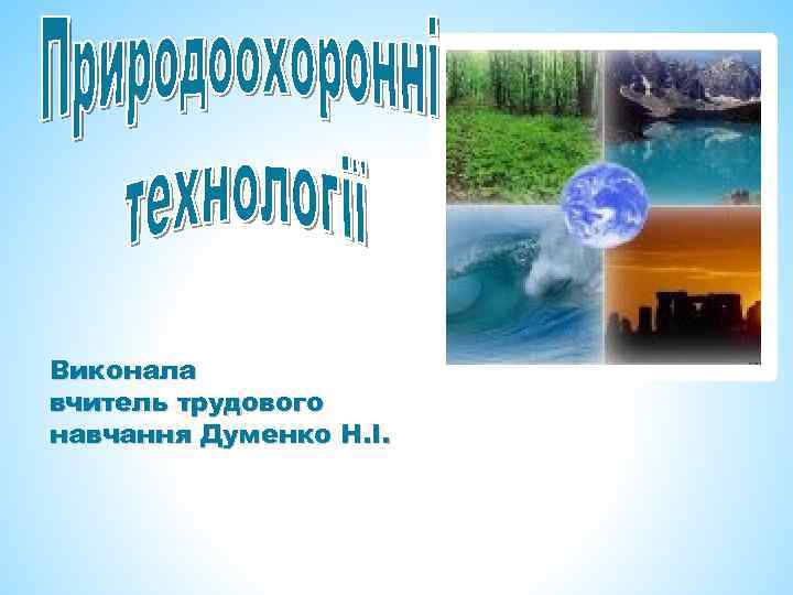 Виконала вчитель трудового навчання Думенко Н. І. 