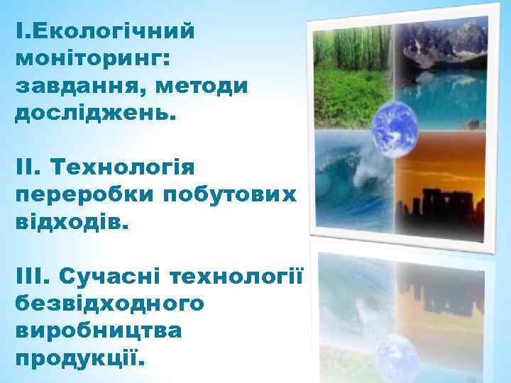 І. Екологічний моніторинг: завдання, методи досліджень. ІІ. Технологія переробки побутових відходів. ІІІ. Сучасні технології