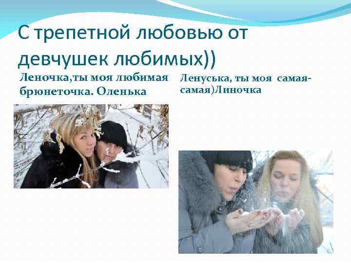 С трепетной любовью от девчушек любимых)) Леночка, ты моя любимая Ленуська, ты моя самая)Линочка