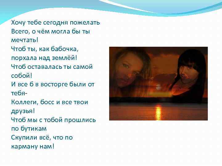 Хочу тебе сегодня пожелать Всего, о чём могла бы ты мечтать! Чтоб ты, как