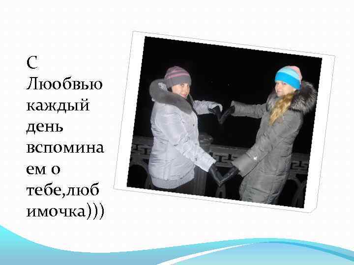 С Люобвью каждый день вспомина ем о тебе, люб имочка))) 