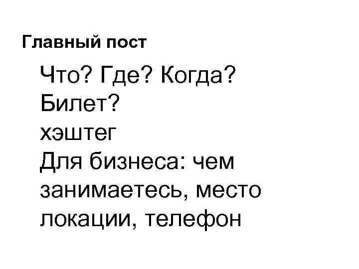 Главный пост Что? Где? Когда? Билет? хэштег Для бизнеса: чем занимаетесь, место локации, телефон
