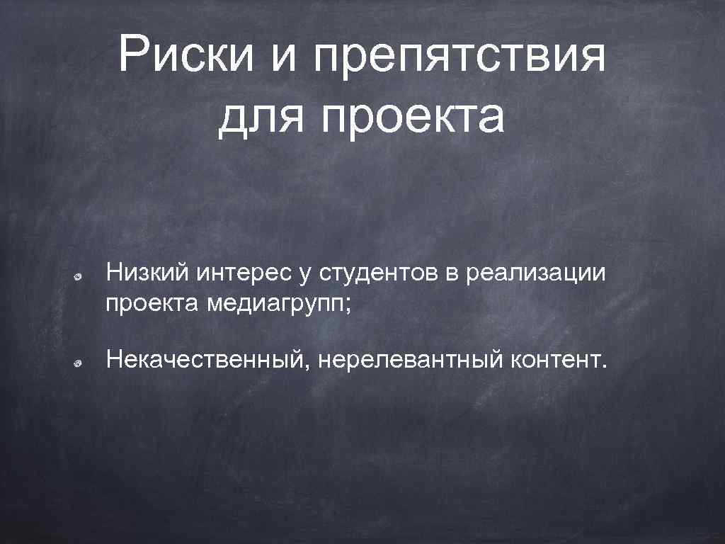 Риски и препятствия для проекта Низкий интерес у студентов в реализации проекта медиагрупп; Некачественный,