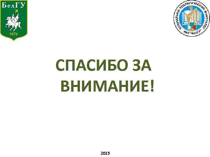 СПАСИБО ЗА ВНИМАНИЕ! 2015 