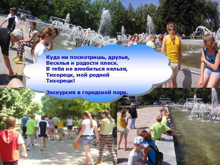 Куда ни посмотришь, друзья, Веселья и радости плеск. В тебя не влюбиться нельзя, Тихорецк,