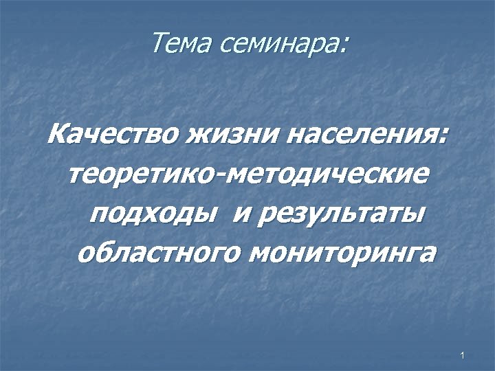 Тема семинара: Качество жизни населения: теоретико-методические подходы и результаты областного мониторинга 1 