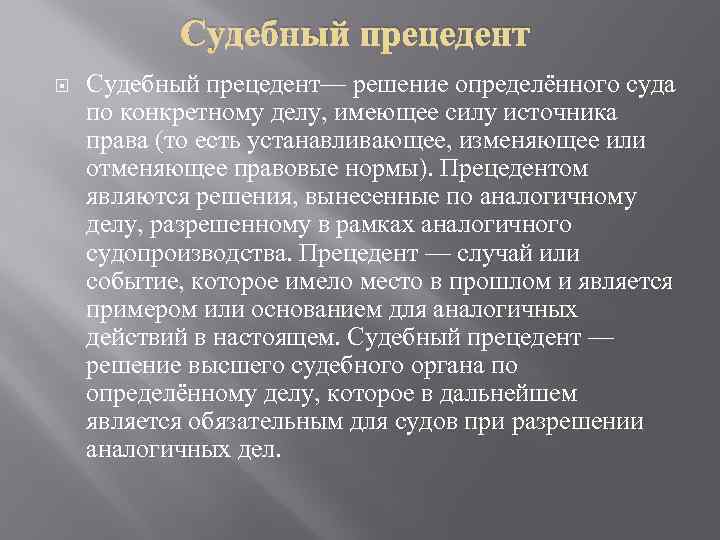 Судебный прецедент Судебный прецедент— решение определённого суда по конкретному делу, имеющее силу источника права