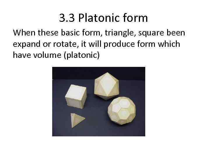 3. 3 Platonic form When these basic form, triangle, square been expand or rotate,