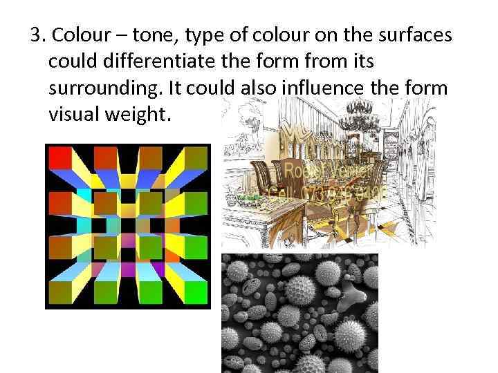 3. Colour – tone, type of colour on the surfaces could differentiate the form