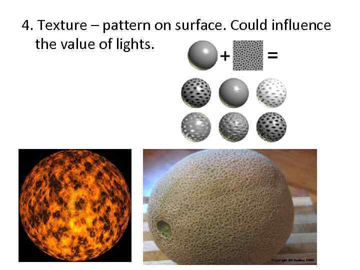 4. Texture – pattern on surface. Could influence the value of lights. 