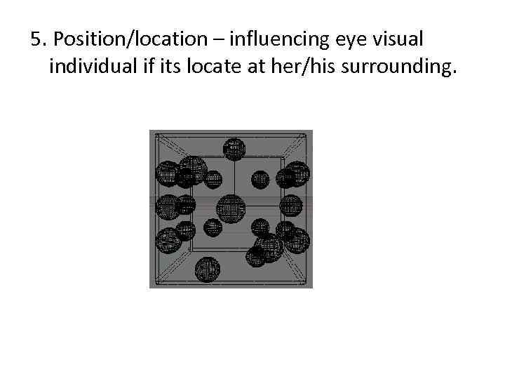 5. Position/location – influencing eye visual individual if its locate at her/his surrounding. 