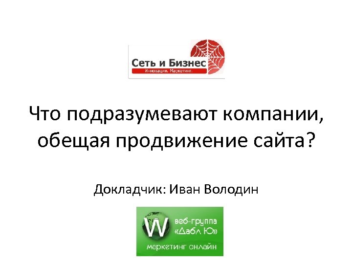 Что подразумевают компании, обещая продвижение сайта? Докладчик: Иван Володин «Сеть и Бизнес» 1 -2