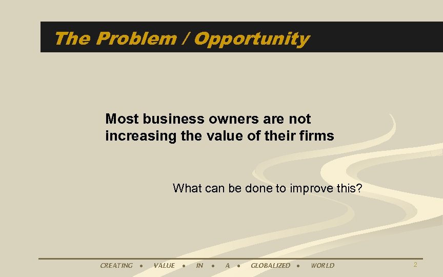 The Problem / Opportunity Most business owners are not increasing the value of their