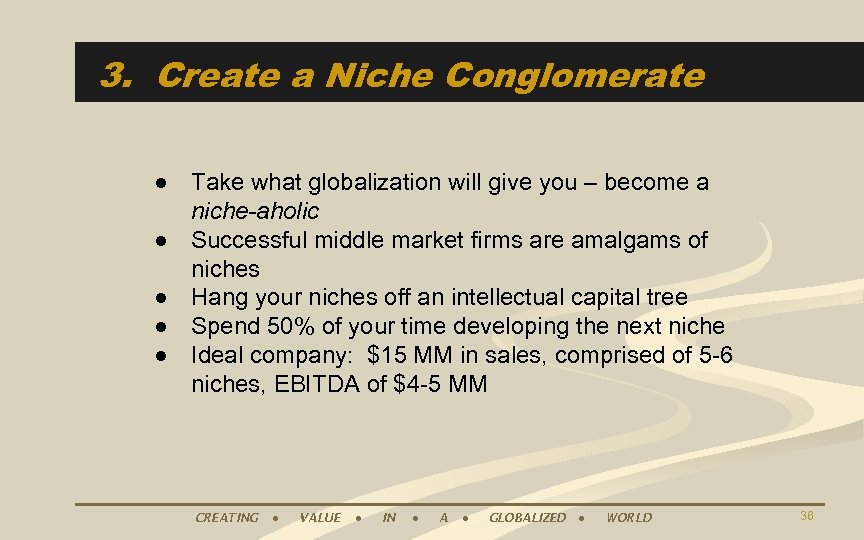 3. Create a Niche Conglomerate ● Take what globalization will give you – become