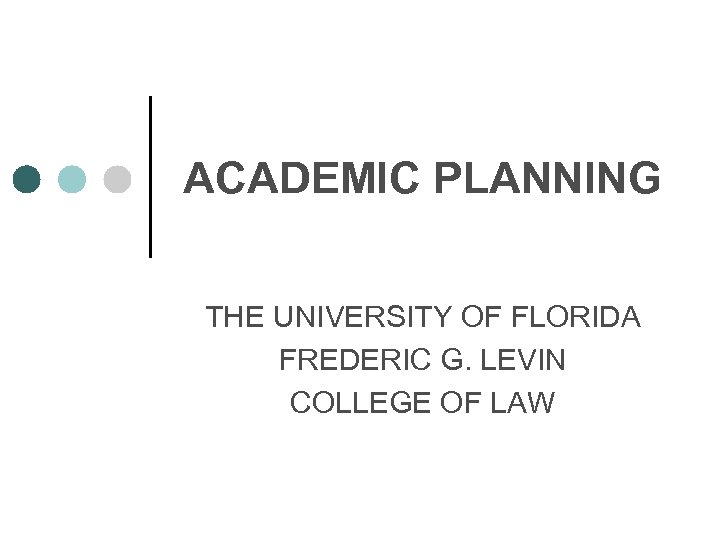 ACADEMIC PLANNING THE UNIVERSITY OF FLORIDA FREDERIC G. LEVIN COLLEGE OF LAW 
