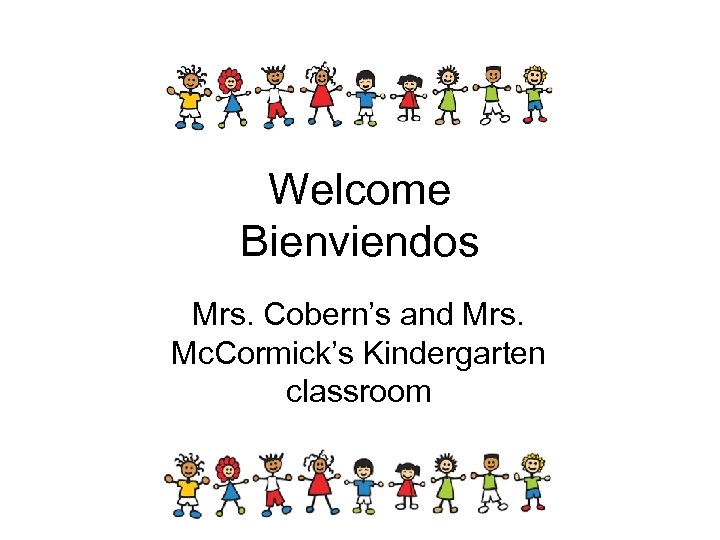Welcome Bienviendos Mrs. Cobern’s and Mrs. Mc. Cormick’s Kindergarten classroom 