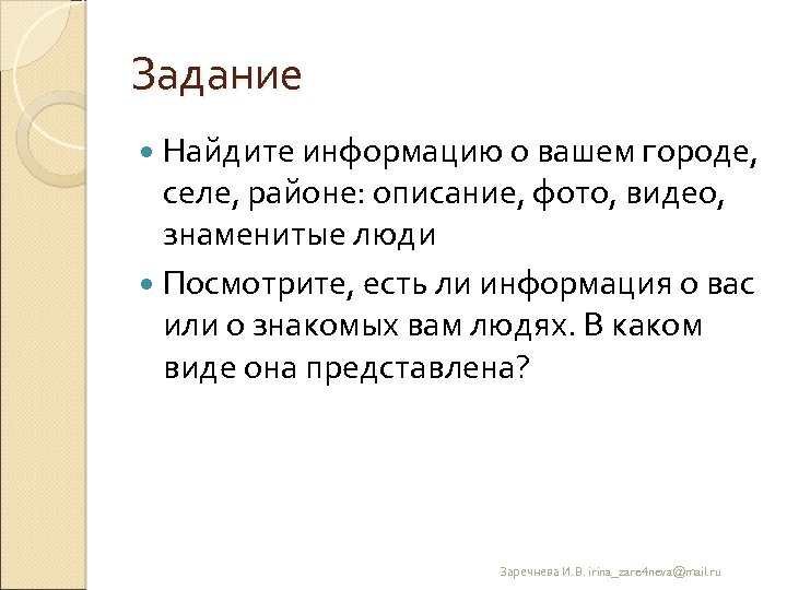 Задание Найдите информацию о вашем городе, селе, районе: описание, фото, видео, знаменитые люди Посмотрите,