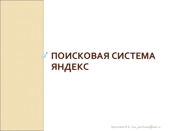 ПОИСКОВАЯ СИСТЕМА ЯНДЕКС Заречнева И. В. irina_zare 4 neva@mail. ru 
