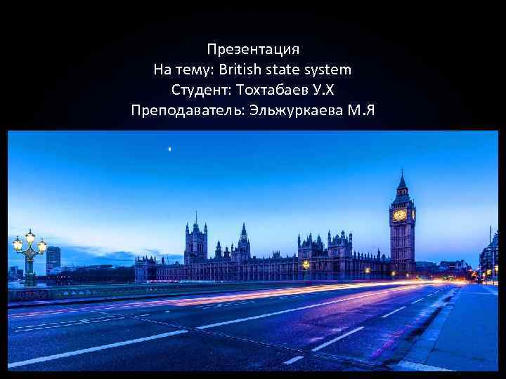 Презентация На тему: British state system Студент: Тохтабаев У. Х Преподаватель: Эльжуркаева М. Я