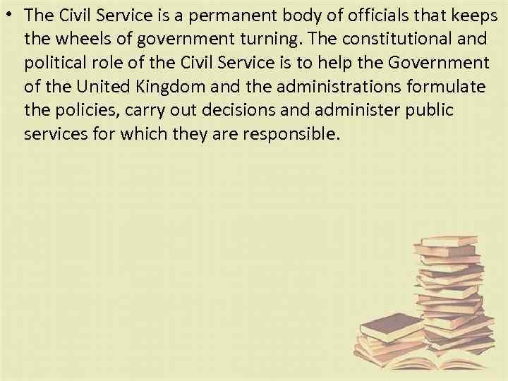  • The Civil Service is a permanent body of officials that keeps the