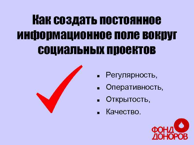 Как создать постоянное информационное поле вокруг социальных проектов Регулярность, Оперативность, Открытость, Качество. 